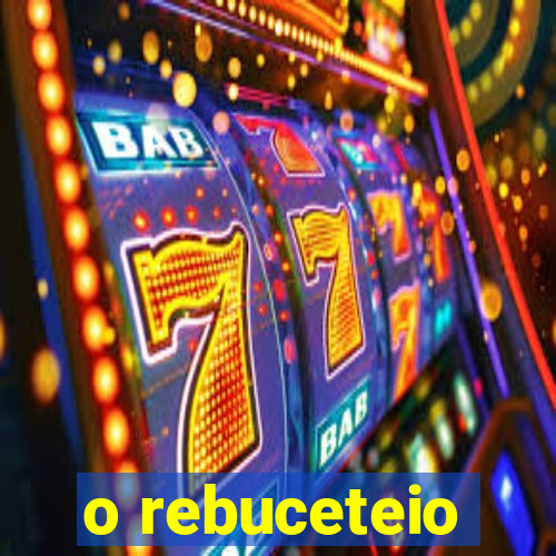 o rebuceteio